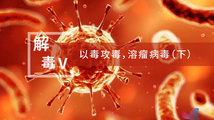 【解“毒”V】以毒攻毒，溶瘤病毒（下）